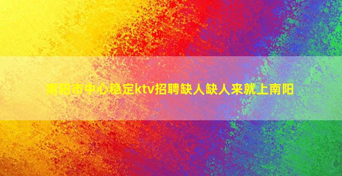 南阳市中心稳定ktv招聘缺人缺人来就上南阳